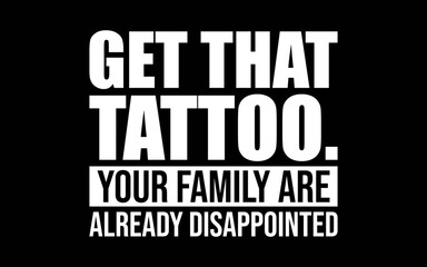 Fototapeta premium Get That Tattoo Your Family Are Already Disappointed t-shirt quotes svg design