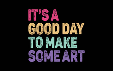 It's A Good Day To Make Some Art t-shirt quotes svg design