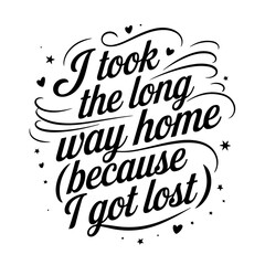 I Took The Long Way Home (Because I Got Lost). Sarcastic Quote Vector Design Isolated on White Background