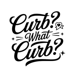 Curb? What Curb?. Sarcastic Quote Vector Design Isolated on White Background