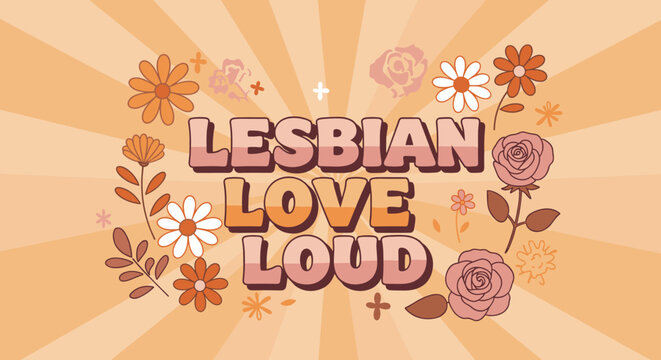 Lesbian Love Loud. Retro floral design with empowering LGBTQ+ message. Vintage 70s style typography and flowers on a sunburst background for pride and visibility.
