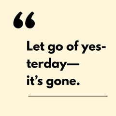 Let go of yes- terday- it's gone. - Motivational Quote