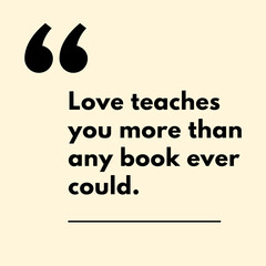  Love teaches you more than any book ever could.- Motivational Quote