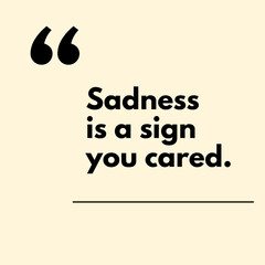 Sadness is a sign you cared. - Motivational Quote