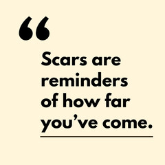 Scars are reminders of how far you've come. - Motivational Quote