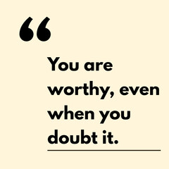 You are worthy, even when you Doubt it - Motivational Quote
