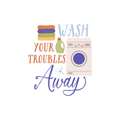 Wash your troubles away vector quote. Washing machine, detergent and clean laundry. Flat vector illustration isolated on white background.