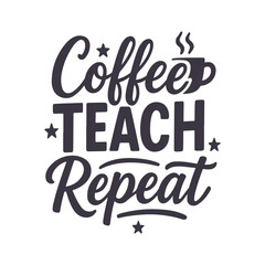 Coffee Teach Repeat Lettering Typography Motivational Teacher Quote Design For t-shirt, Poster, Sticker and Card
