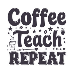 Coffee Teach Repeat Lettering Typography Motivational Teacher Quote Design For t-shirt, Poster, Sticker and Card