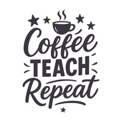 Coffee Teach Repeat Lettering Typography Motivational Teacher Quote Design For t-shirt, Poster, Sticker and Card