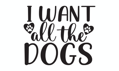 I Want All The Dogs Funny Typography Quote for Dog Obsessed Animal Lovers