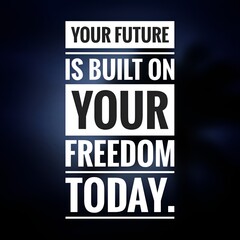 Your Future is Built on Your Freedom Today - Motivational Quote