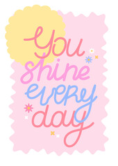 You shine every day phrase on pink background. Postcard with handwritten lettering.