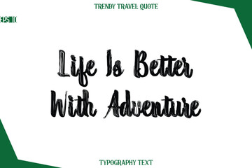 Life Is Better With Adventure  Bold Brush Typographic Text Trendy Travel Caption