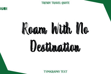 Roam With No Destination  Bold Brush Typographic Text Trendy Travel Caption