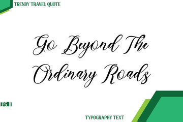 Go Beyond The Ordinary Roads  Cursive Stylish Text Calligraphy Trendy Travel Quote