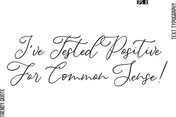 I've Tested Positive For Common Sense!   Cursive Stylish Typography Text Trendy Quote For T-Shirt Designs