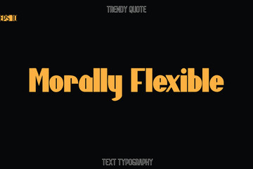 Morally Flexible Modern Bold Text Typography Quote For T-Shirt Designs