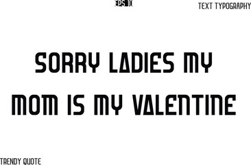 Sorry Ladies My Mom is My Valentine  Bold Text Typography Slogan For T-Shirt Designs
