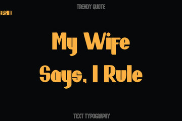 My Wife Says, I Rule Modern Bold Text Typography Quote For T-Shirt Designs