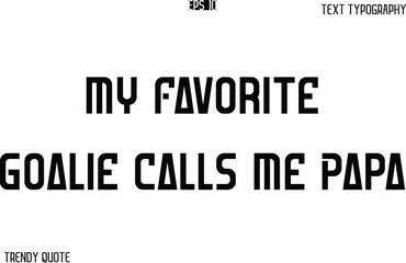 My Favorite Goalie Calls Me Papa  Bold Text Typography Slogan For T-Shirt Designs