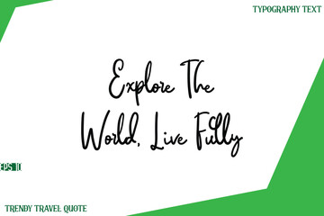 Explore The World, Live Fully  Cursive Text Lettering Trendy Travel Slogan or Quote