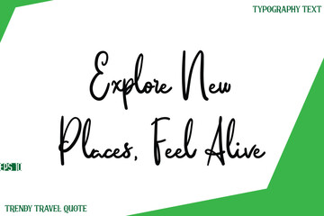 Explore New Places, Feel Alive  Cursive Text Lettering Trendy Travel Slogan or Quote