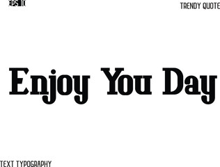 Enjoy You Day Stylish Bold Typography Text Trendy Quote For T-Shirt Designs
