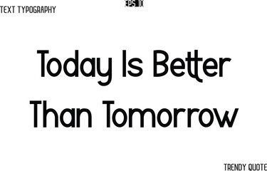 Today Is Better Than Tomorrow  Modern Text Typography Trendy Slogan For T-Shirt Designs