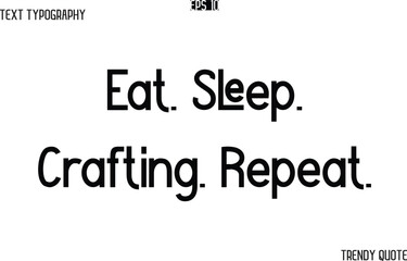 Eat. Sleep. Crafting. Repeat. Modern Text Typography Trendy Slogan For T-Shirt Designs