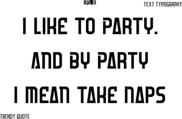 I Like To Party. And By Party I Mean Take Naps  Bold Text Typography Slogan For T-Shirt Designs
