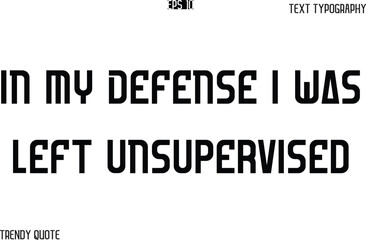 In My Defense I Was Left Unsupervised  Bold Text Typography Slogan For T-Shirt Designs