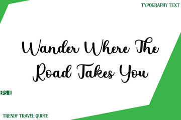 Wander Where The Road Takes You   Stylish Cursive Text Lettering Trendy Travel Quote