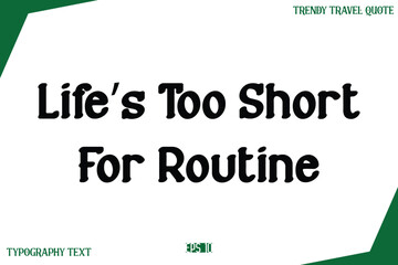 Life’s Too Short For Routine   Modern Text Typography Trendy Travel Slogan or Caption