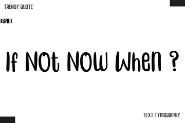 If Not Now When ?   Modern Bold Text Typescript Trendy Quote For T-Shirt Designs