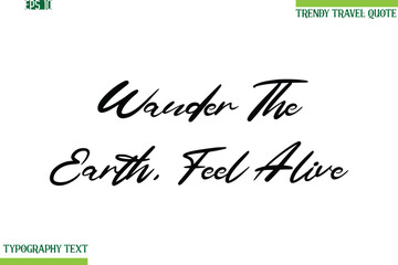 Wander The Earth, Feel Alive  Cursive Typography Text Travel Quotation