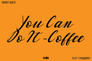 You Can Do It -Coffee   Text Calligraphy Quotation For T-Shirt Designs