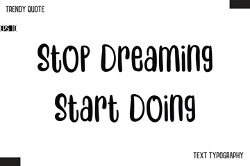 Stop Dreaming Start Doing  Modern Bold Text Typescript Trendy Quote For T-Shirt Designs