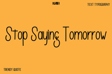 Stop Saying Tomorrow  Modern Text Calligraphy Quotation For T-Shirt Designs