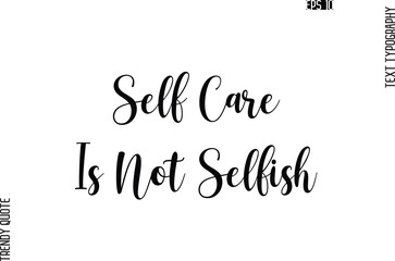 Self Care Is Not Selfish  Cursive Stylish Typography Text Trendy Quote For T-Shirt Designs