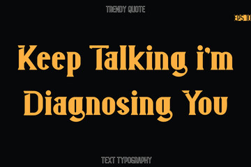 Keep Talking i'm Diagnosing You  Modern Bold Typography Text Quotation For T-Shirt Designs