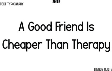 A Good Friend Is Cheaper Than Therapy  Modern Text Typography Trendy Slogan For T-Shirt Designs