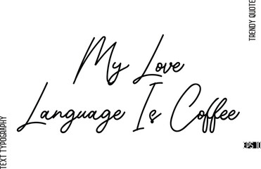 My Love Language Is Coffee  Modern Cursive Text Typography Trendy Slogan For T-Shirt Designs