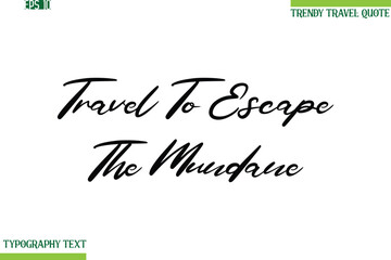 Travel To Escape The Mundane  Cursive Typography Text Travel Quotation