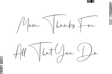 Mom Thanks For All That You Do  Cursive Typography Text Trendy Quote For T-Shirt Designs
