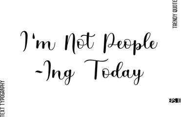 Fototapeta premium I'm Not People-Ing Today Cursive Typography Lettering Trendy Slogan For T-Shirt Designs