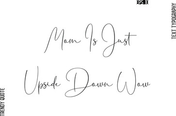 Mom Is Just Upside Down Wow  Cursive Typography Text Trendy Quote For T-Shirt Designs