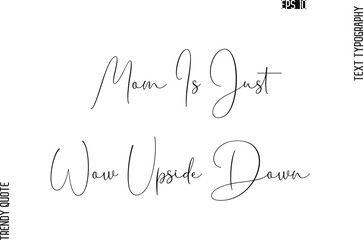 Mom Is Just Wow Upside Down  Cursive Typography Text Trendy Quote For T-Shirt Designs