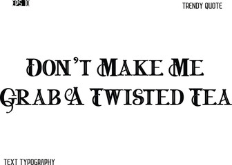 Don't Make Me Grab A Twisted Tea Retro Bold Typography Trendy Caption For T-Shirt Designs