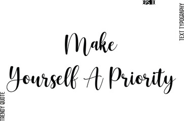 Make Yourself A Priority  Cursive Stylish Typography Text Trendy Quote For T-Shirt Designs